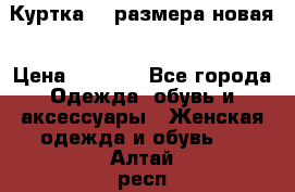 Куртка 62 размера новая › Цена ­ 3 000 - Все города Одежда, обувь и аксессуары » Женская одежда и обувь   . Алтай респ.